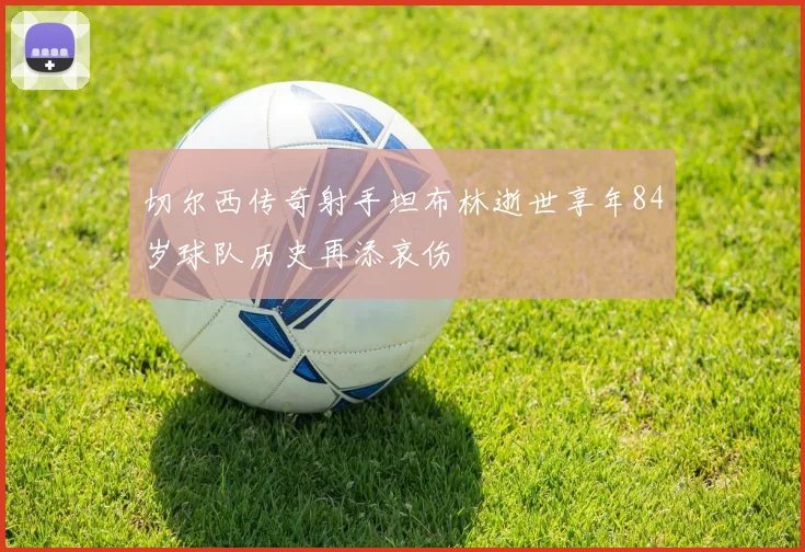 切尔西传奇射手坦布林逝世享年84岁球队历史再添哀伤