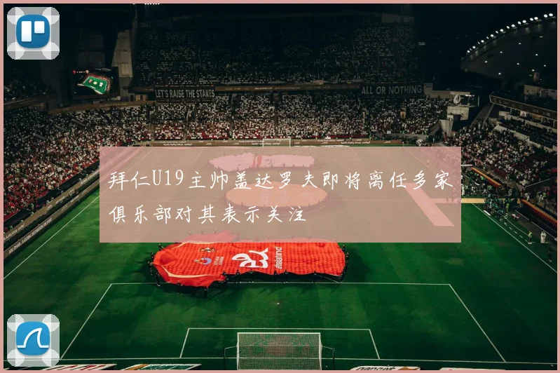 拜仁U19主帅盖达罗夫即将离任多家俱乐部对其表示关注