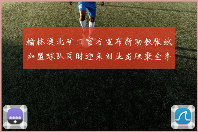 榆林漠北矿工官方宣布新助教张斌加盟球队同时迎来刘业龙联秉全李泽宇三位新援