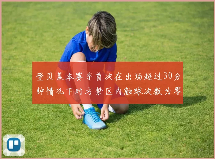 登贝莱本赛季首次在出场超过30分钟情况下对方禁区内触球次数为零