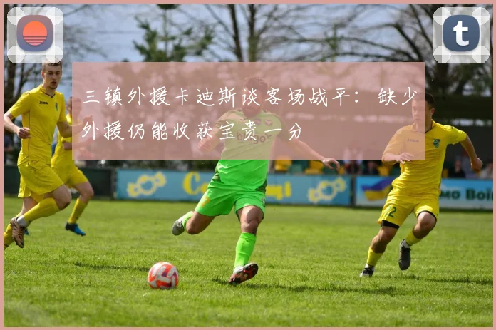 三镇外援卡迪斯谈客场战平：缺少外援仍能收获宝贵一分